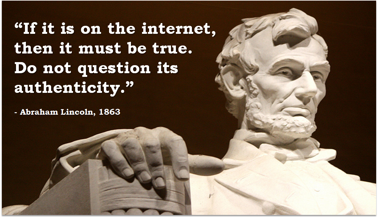 Honest Abe quote  "If it is on the internet it must be true. Do not question its authenticity."